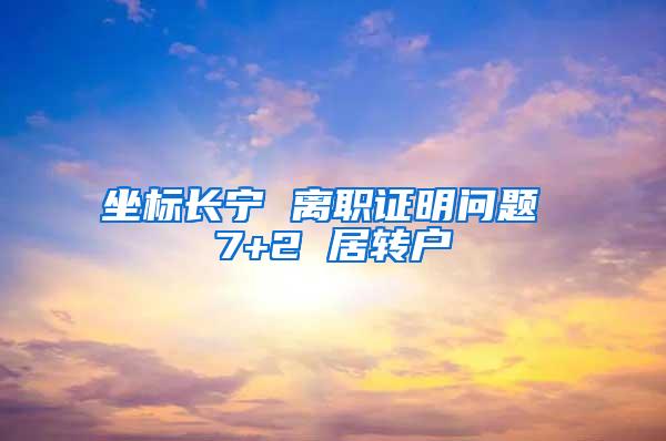 坐标长宁 离职证明问题 7+2 居转户