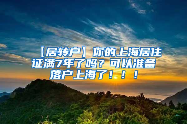 【居转户】你的上海居住证满7年了吗？可以准备落户上海了！！！