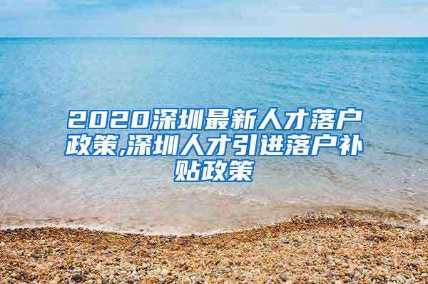 2020深圳最新人才落户政策,深圳人才引进落户补贴政策