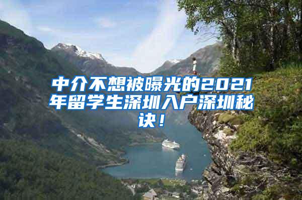 中介不想被曝光的2021年留学生深圳入户深圳秘诀！