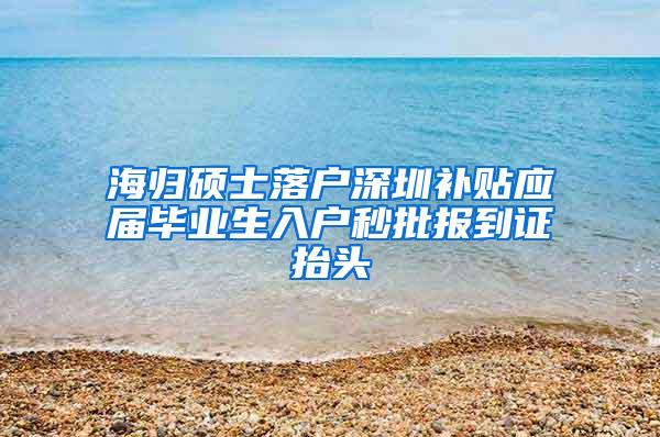 海归硕士落户深圳补贴应届毕业生入户秒批报到证抬头