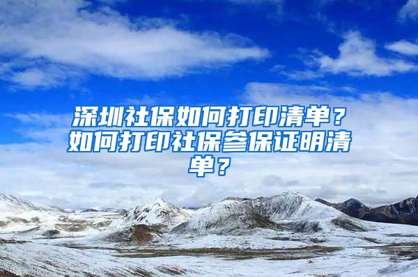 深圳社保如何打印清单？如何打印社保参保证明清单？