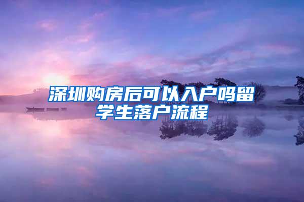深圳购房后可以入户吗留学生落户流程