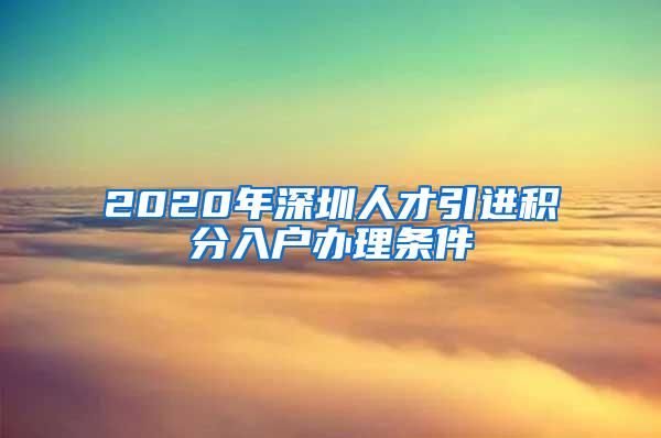 2020年深圳人才引进积分入户办理条件