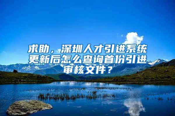 求助，深圳人才引进系统更新后怎么查询首份引进审核文件？