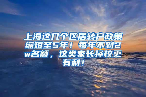 上海这几个区居转户政策缩短至5年！每年不到2w名额，这类家长择校更有利！