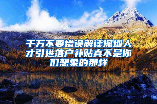 千万不要错误解读深圳人才引进落户补贴真不是你们想象的那样