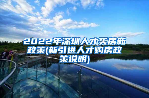 2022年深圳人才买房新政策(新引进人才购房政策说明)