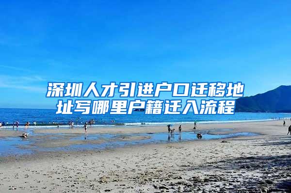 深圳人才引进户口迁移地址写哪里户籍迁入流程