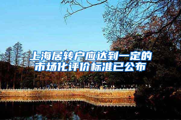 上海居转户应达到一定的市场化评价标准已公布
