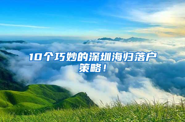 10个巧妙的深圳海归落户策略！