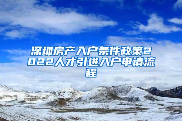 深圳房产入户条件政策2022人才引进入户申请流程