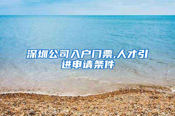 深圳公司入户门票,人才引进申请条件