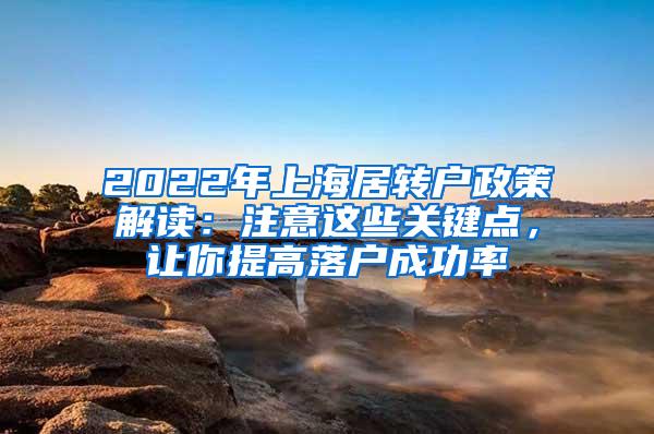 2022年上海居转户政策解读：注意这些关键点，让你提高落户成功率