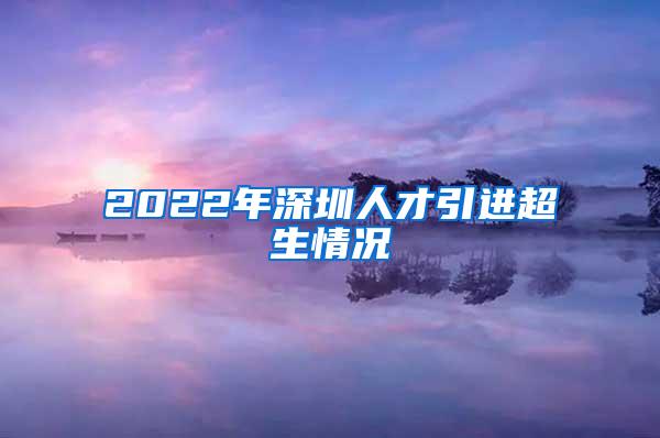 2022年深圳人才引进超生情况