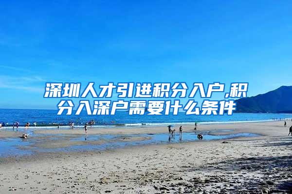 深圳人才引进积分入户,积分入深户需要什么条件