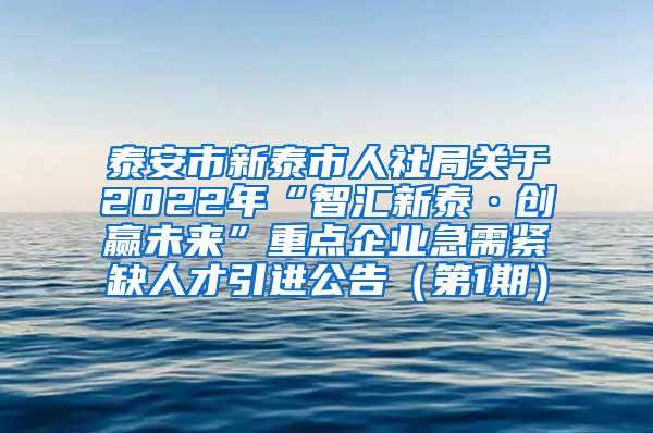 泰安市新泰市人社局关于2022年“智汇新泰·创赢未来”重点企业急需紧缺人才引进公告（第1期）
