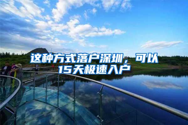 这种方式落户深圳，可以15天极速入户