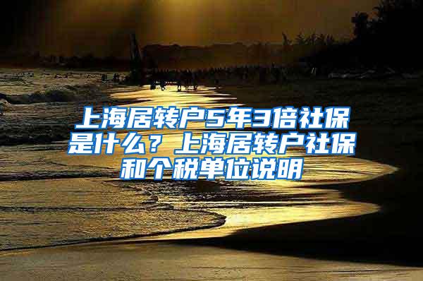 上海居转户5年3倍社保是什么？上海居转户社保和个税单位说明