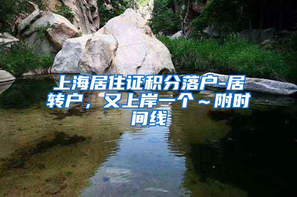 上海居住证积分落户-居转户，又上岸一个～附时间线