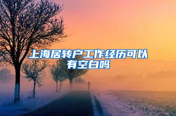 上海居转户工作经历可以有空白吗