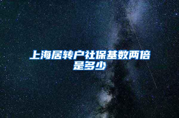 上海居转户社保基数两倍是多少