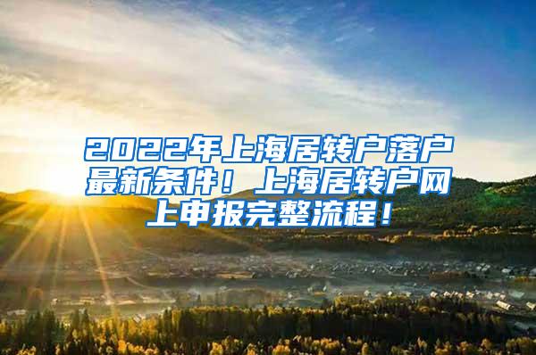 2022年上海居转户落户最新条件！上海居转户网上申报完整流程！