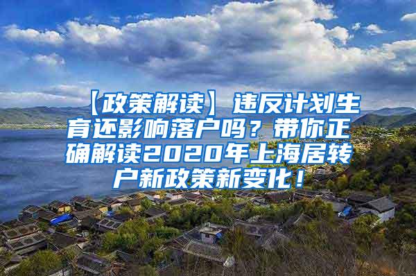 【政策解读】违反计划生育还影响落户吗？带你正确解读2020年上海居转户新政策新变化！