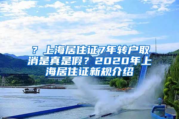 ？上海居住证7年转户取消是真是假？2020年上海居住证新规介绍