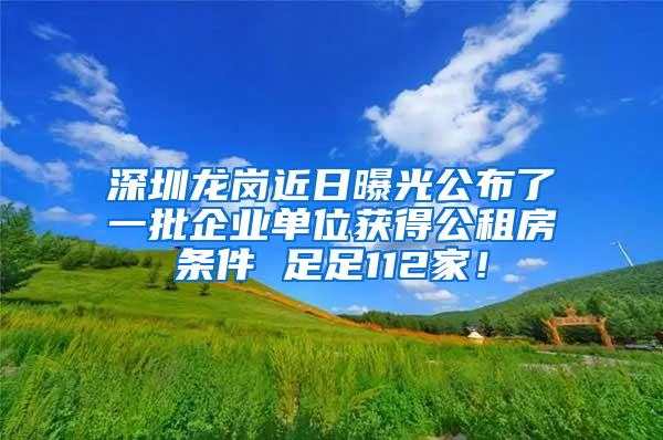 深圳龙岗近日曝光公布了一批企业单位获得公租房条件 足足112家！