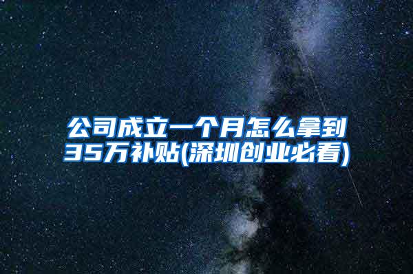 公司成立一个月怎么拿到35万补贴(深圳创业必看)