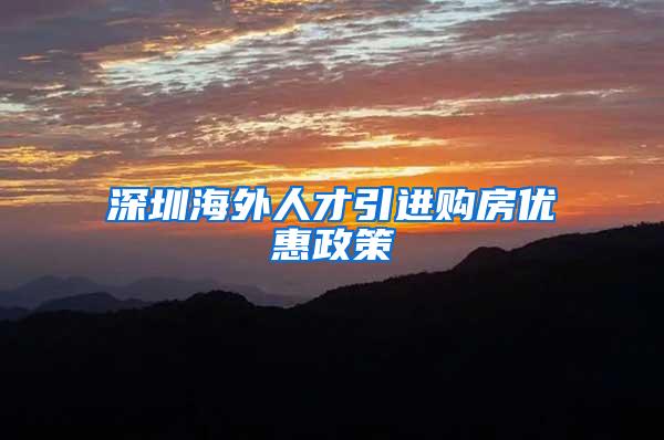 深圳海外人才引进购房优惠政策