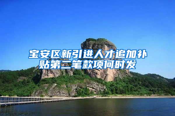 宝安区新引进人才追加补贴第二笔款项何时发