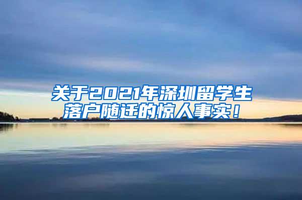 关于2021年深圳留学生落户随迁的惊人事实！