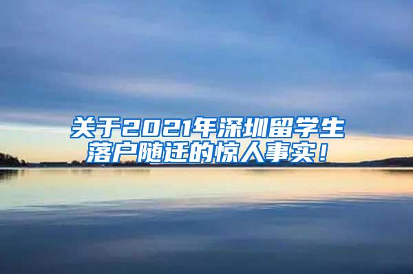 关于2021年深圳留学生落户随迁的惊人事实！