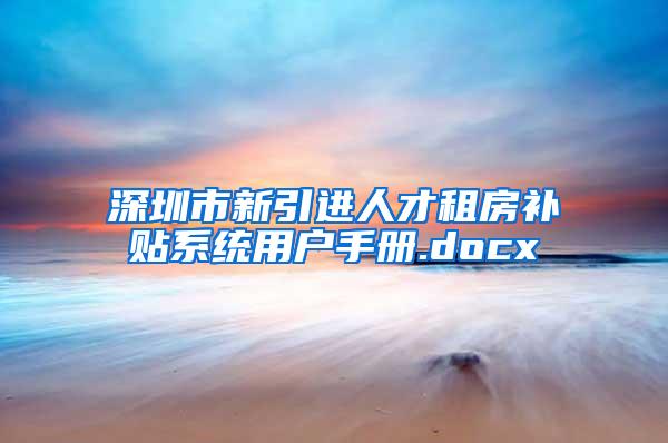 深圳市新引进人才租房补贴系统用户手册.docx