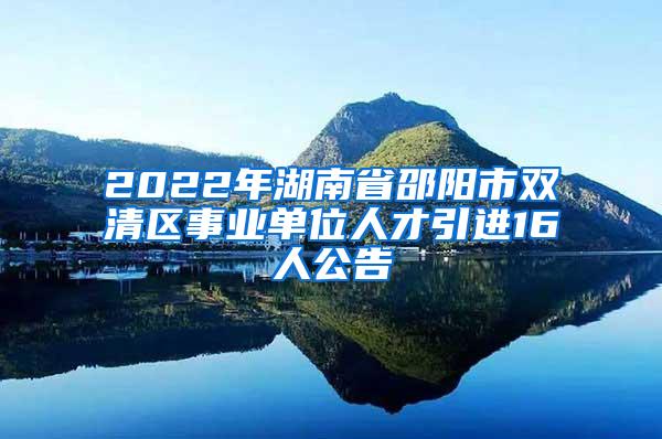 2022年湖南省邵阳市双清区事业单位人才引进16人公告