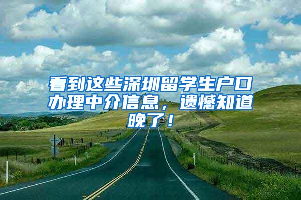 看到这些深圳留学生户口办理中介信息，遗憾知道晚了！