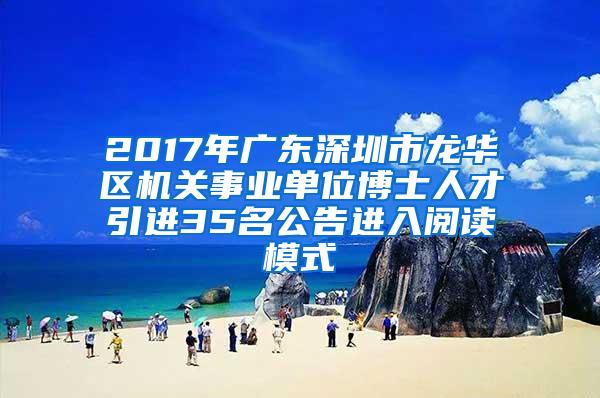 2017年广东深圳市龙华区机关事业单位博士人才引进35名公告进入阅读模式