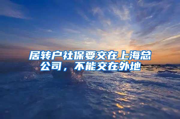 居转户社保要交在上海总公司，不能交在外地