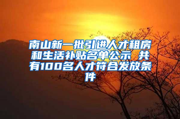 南山新一批引进人才租房和生活补贴名单公示 共有100名人才符合发放条件