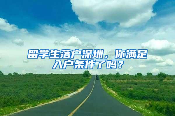 留学生落户深圳，你满足入户条件了吗？