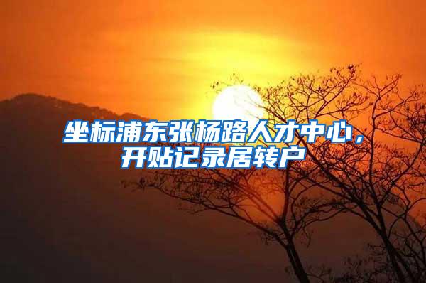 坐标浦东张杨路人才中心，开贴记录居转户