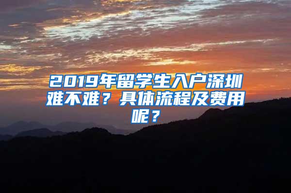 2019年留学生入户深圳难不难？具体流程及费用呢？