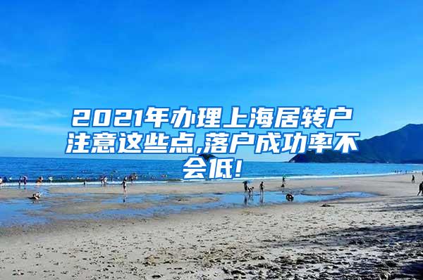 2021年办理上海居转户注意这些点,落户成功率不会低!