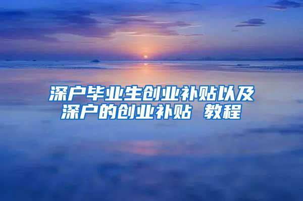 深户毕业生创业补贴以及深户的创业补贴 教程
