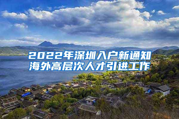 2022年深圳入户新通知海外高层次人才引进工作