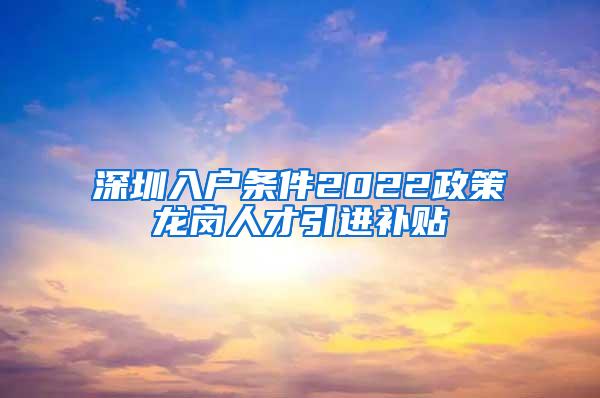 深圳入户条件2022政策龙岗人才引进补贴