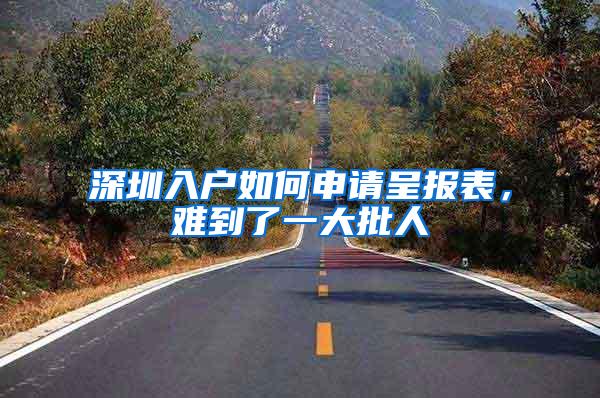 深圳入户如何申请呈报表，难到了一大批人