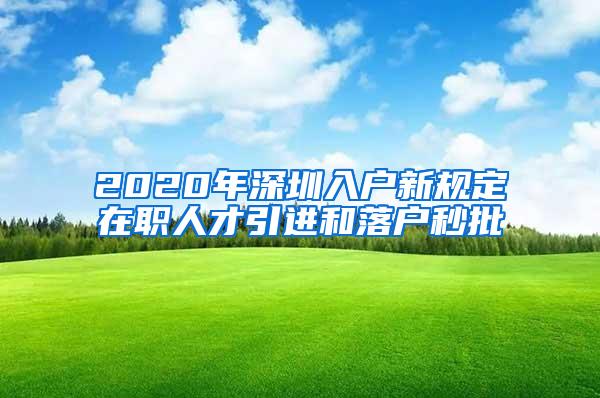 2020年深圳入户新规定在职人才引进和落户秒批